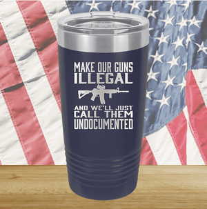 Make Our Guns Illegal Call Them Undocumented Tumbler - Stainless Steel - 1263 -