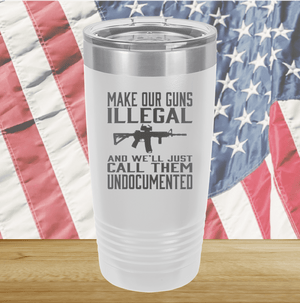 Make Our Guns Illegal Call Them Undocumented Tumbler - Stainless Steel - 1263 -