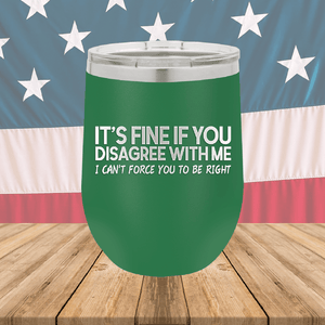 It's Fine if You Disagree with Me I Can't Force You to Be Right Tumbler - Stainless Steel - 1437 -