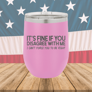 It's Fine if You Disagree with Me I Can't Force You to Be Right Tumbler - Stainless Steel - 1437 -