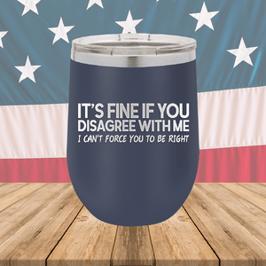 It's Fine if You Disagree with Me I Can't Force You to Be Right Tumbler - Stainless Steel - 1437 -