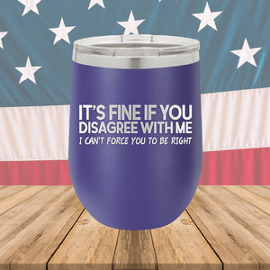 It's Fine if You Disagree with Me I Can't Force You to Be Right Tumbler - Stainless Steel - 1437 -