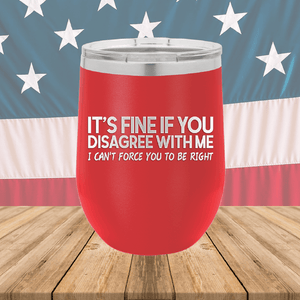 It's Fine if You Disagree with Me I Can't Force You to Be Right Tumbler - Stainless Steel - 1437 -