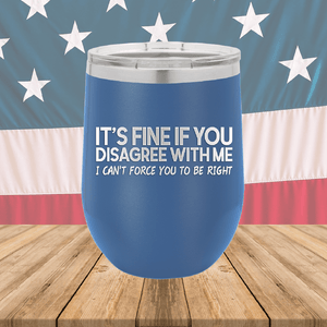 It's Fine if You Disagree with Me I Can't Force You to Be Right Tumbler - Stainless Steel - 1437 -