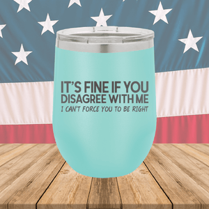 It's Fine if You Disagree with Me I Can't Force You to Be Right Tumbler - Stainless Steel - 1437 -