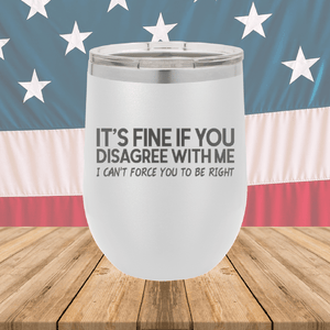 It's Fine if You Disagree with Me I Can't Force You to Be Right Tumbler - Stainless Steel - 1437 -