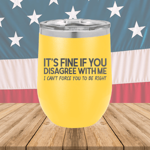 It's Fine if You Disagree with Me I Can't Force You to Be Right Tumbler - Stainless Steel - 1437 -