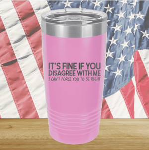 It's Fine if You Disagree with Me I Can't Force You to Be Right Tumbler - Stainless Steel - 1437 -