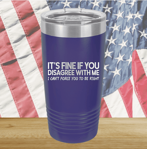 It's Fine if You Disagree with Me I Can't Force You to Be Right Tumbler - Stainless Steel - 1437 -