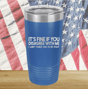 It's Fine if You Disagree with Me I Can't Force You to Be Right Tumbler - Stainless Steel - 1437 -