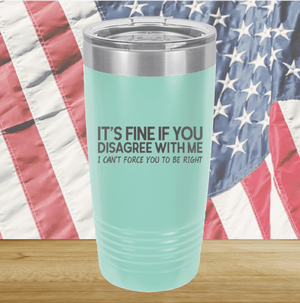 It's Fine if You Disagree with Me I Can't Force You to Be Right Tumbler - Stainless Steel - 1437 -