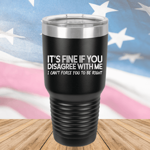 It's Fine if You Disagree with Me I Can't Force You to Be Right Tumbler - Stainless Steel - 1437 -