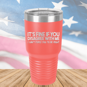 It's Fine if You Disagree with Me I Can't Force You to Be Right Tumbler - Stainless Steel - 1437 -