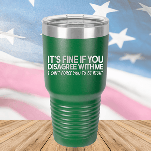 It's Fine if You Disagree with Me I Can't Force You to Be Right Tumbler - Stainless Steel - 1437 -