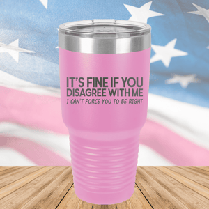 It's Fine if You Disagree with Me I Can't Force You to Be Right Tumbler - Stainless Steel - 1437 -