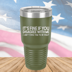 It's Fine if You Disagree with Me I Can't Force You to Be Right Tumbler - Stainless Steel - 1437 -