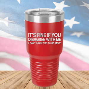 It's Fine if You Disagree with Me I Can't Force You to Be Right Tumbler - Stainless Steel - 1437 -