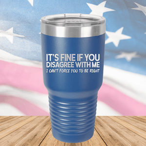 It's Fine if You Disagree with Me I Can't Force You to Be Right Tumbler - Stainless Steel - 1437 -