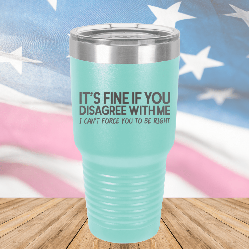 It's Fine if You Disagree with Me I Can't Force You to Be Right Tumbler - Stainless Steel - 1437 -