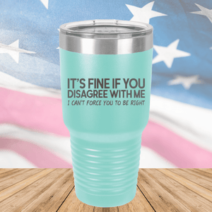 It's Fine if You Disagree with Me I Can't Force You to Be Right Tumbler - Stainless Steel - 1437 -