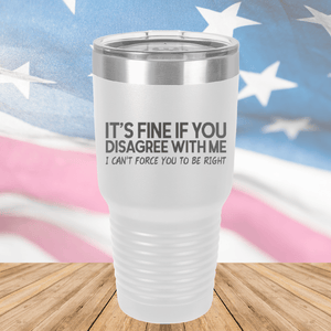 It's Fine if You Disagree with Me I Can't Force You to Be Right Tumbler - Stainless Steel - 1437 -