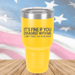 It's Fine if You Disagree with Me I Can't Force You to Be Right Tumbler - Stainless Steel - 1437 -