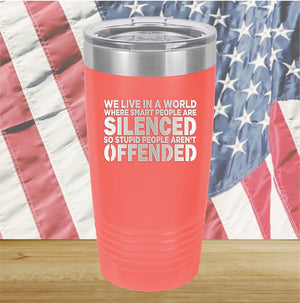 We Live in a World Where Smart People Are Silenced so Stupid People Aren't Offended Tumbler - Stainless Steel - 2653 -