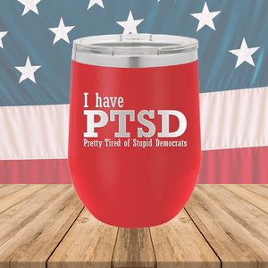 I Have PTSD Pretty Tired of Stupid Democrats Tumbler - Stainless Steel - 2662 -