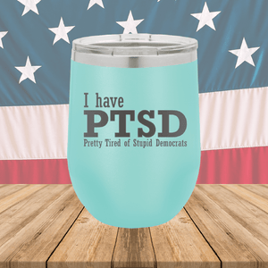 I Have PTSD Pretty Tired of Stupid Democrats Tumbler - Stainless Steel - 2662 -