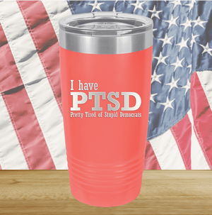 I Have PTSD Pretty Tired of Stupid Democrats Tumbler - Stainless Steel - 2662 -