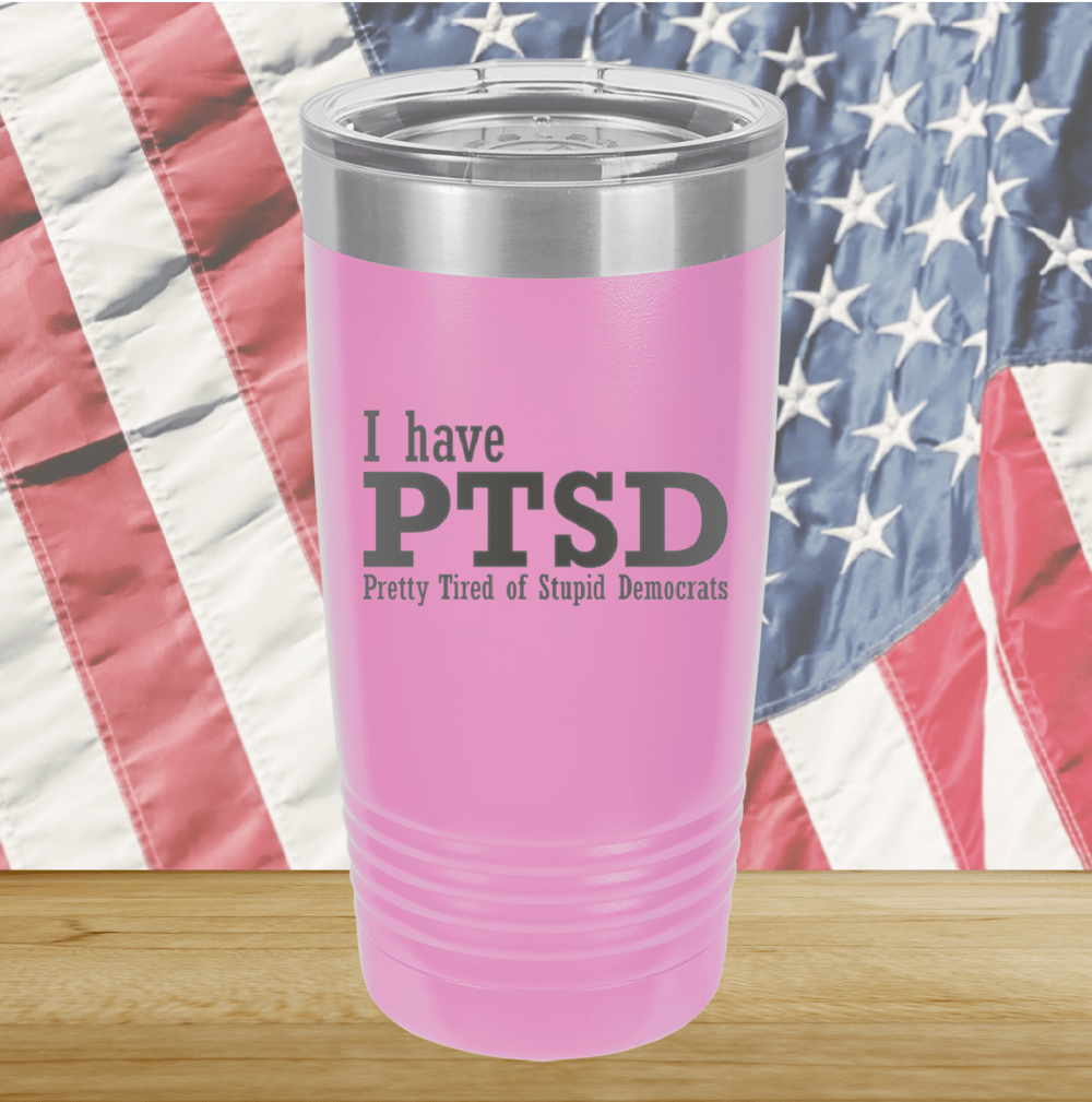 I Have PTSD Pretty Tired of Stupid Democrats Tumbler - Stainless Steel - 2662 -