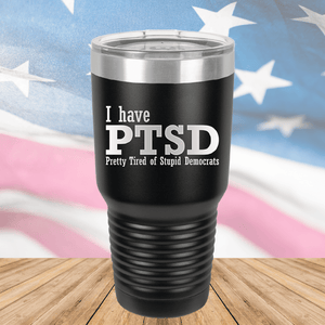 I Have PTSD Pretty Tired of Stupid Democrats Tumbler - Stainless Steel - 2662 -