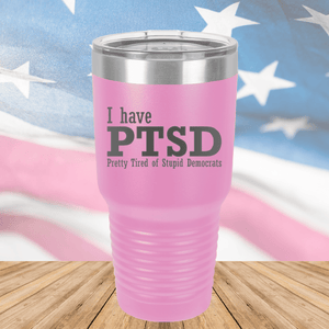 I Have PTSD Pretty Tired of Stupid Democrats Tumbler - Stainless Steel - 2662 -