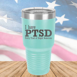 I Have PTSD Pretty Tired of Stupid Democrats Tumbler - Stainless Steel - 2662 -