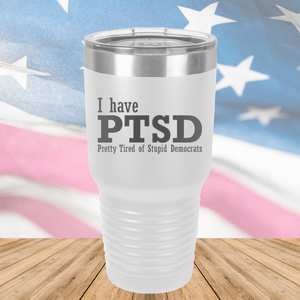 I Have PTSD Pretty Tired of Stupid Democrats Tumbler - Stainless Steel - 2662 -