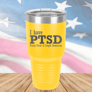 I Have PTSD Pretty Tired of Stupid Democrats Tumbler - Stainless Steel - 2662 -