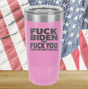 Fuck Biden and Fuck You for Voting for Him Tumbler - Stainless Steel - 2691 -