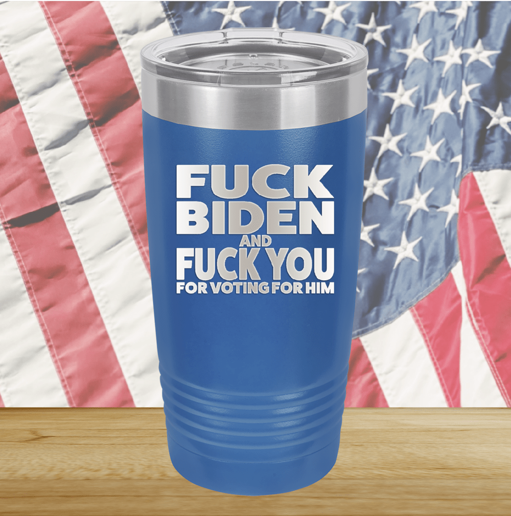 Fuck Biden and Fuck You for Voting for Him Tumbler - Stainless Steel - 2691 -