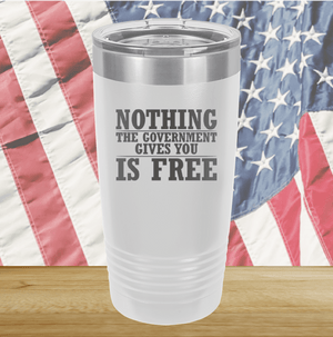 Nothing the Government Gives You is Free Tumbler - Stainless Steel - 2720 -