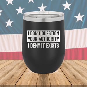 I Don't Question Your Authority I Deny it Exists Tumbler - Stainless Steel - 2733 -