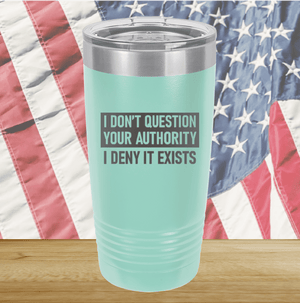 I Don't Question Your Authority I Deny it Exists Tumbler - Stainless Steel - 2733 -