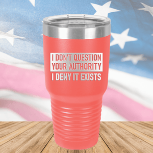 I Don't Question Your Authority I Deny it Exists Tumbler - Stainless Steel - 2733 -