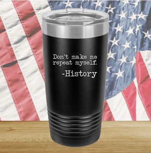 Don't Make Me Repeat Myself History Tumbler - Stainless Steel - 2736 -