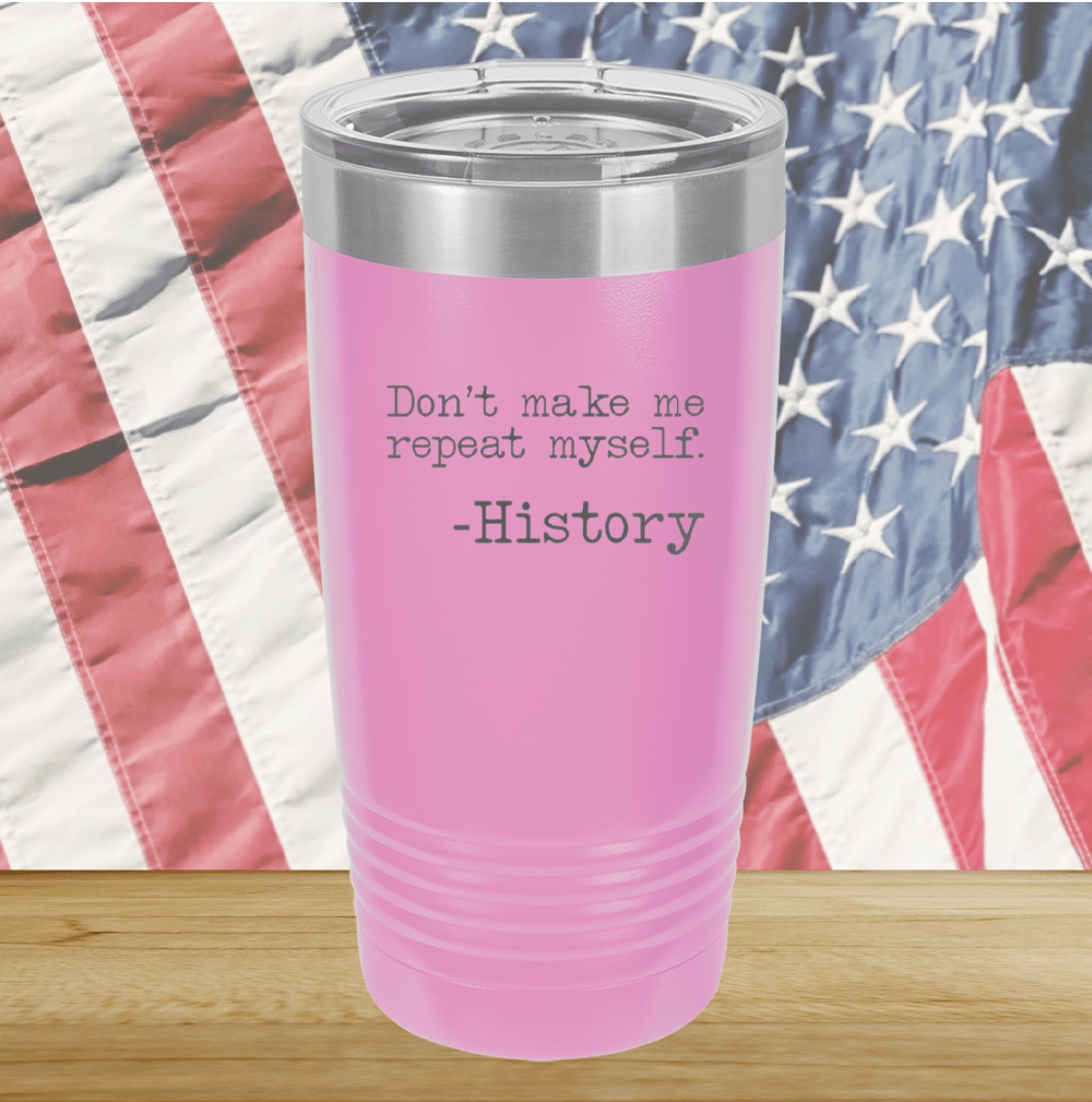 Don't Make Me Repeat Myself History Tumbler - Stainless Steel - 2736 -
