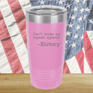 Don't Make Me Repeat Myself History Tumbler - Stainless Steel - 2736 -