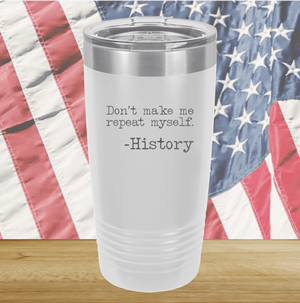 Don't Make Me Repeat Myself History Tumbler - Stainless Steel - 2736 -