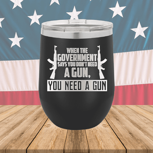 When the Government Says You Don't Need a Gun You Need a Gun 1 Tumbler - Stainless Steel - 2740 -