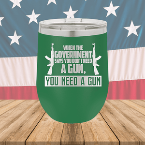 When the Government Says You Don't Need a Gun You Need a Gun 1 Tumbler - Stainless Steel - 2740 -