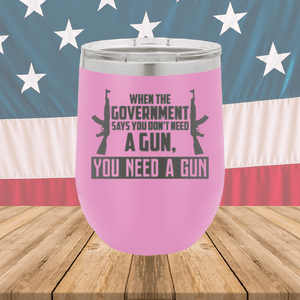 When the Government Says You Don't Need a Gun You Need a Gun 1 Tumbler - Stainless Steel - 2740 -