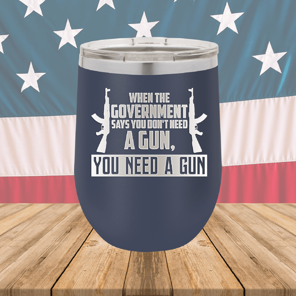 When the Government Says You Don't Need a Gun You Need a Gun 1 Tumbler - Stainless Steel - 2740 -